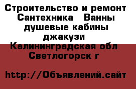Строительство и ремонт Сантехника - Ванны,душевые кабины,джакузи. Калининградская обл.,Светлогорск г.